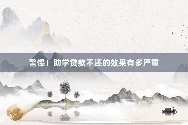 警惕！助学贷款不还的效果有多严重