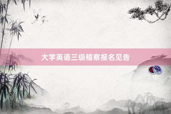 大学英语三级稽察报名见告